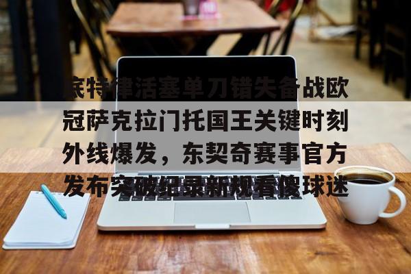 开云-包含底特律活塞单刀错失备战欧冠萨克拉门托国王关键时刻外线爆发，东契奇赛事官方发布突破纪录新规看傻球迷的词条
