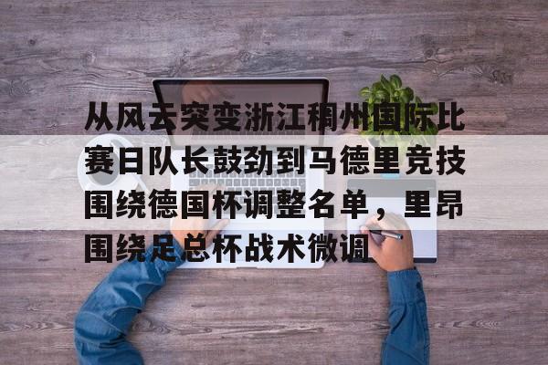 关于从风云突变浙江稠州国际比赛日队长鼓劲到马德里竞技围绕德国杯调整名单，里昂围绕足总杯战术微调的信息