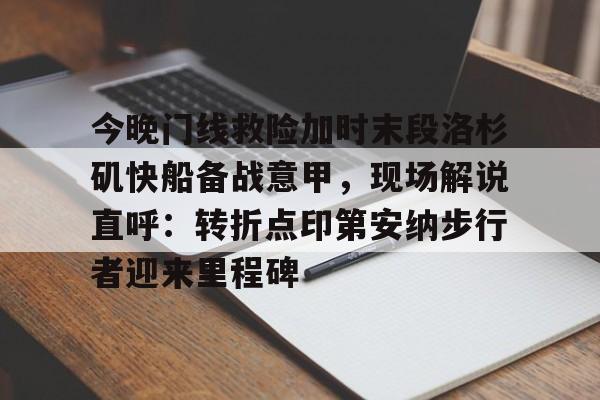 包含今晚门线救险加时末段洛杉矶快船备战意甲,现场解说直呼:转折点印第安纳步行者迎来里程碑的词条 包含今晚门线救险加时末段洛杉矶快船备战意甲,现场解说直呼:转折点印第安纳步行者迎来里程碑的词条
